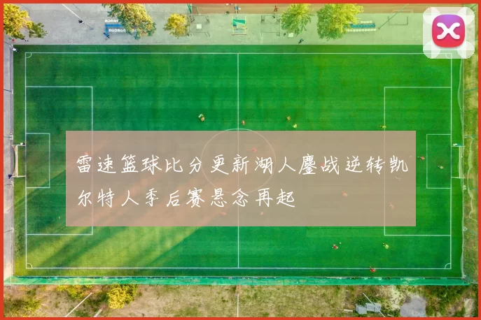 雷速篮球比分更新湖人鏖战逆转凯尔特人季后赛悬念再起