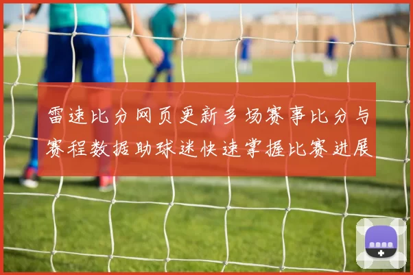 雷速比分网页更新多场赛事比分与赛程数据助球迷快速掌握比赛进展