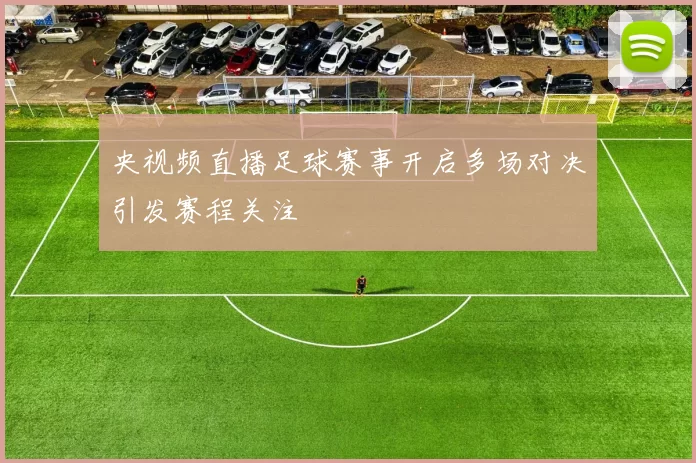 央视频直播足球赛事开启多场对决引发赛程关注