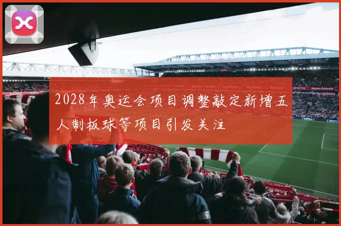 2028年奥运会项目调整敲定新增五人制板球等项目引发关注