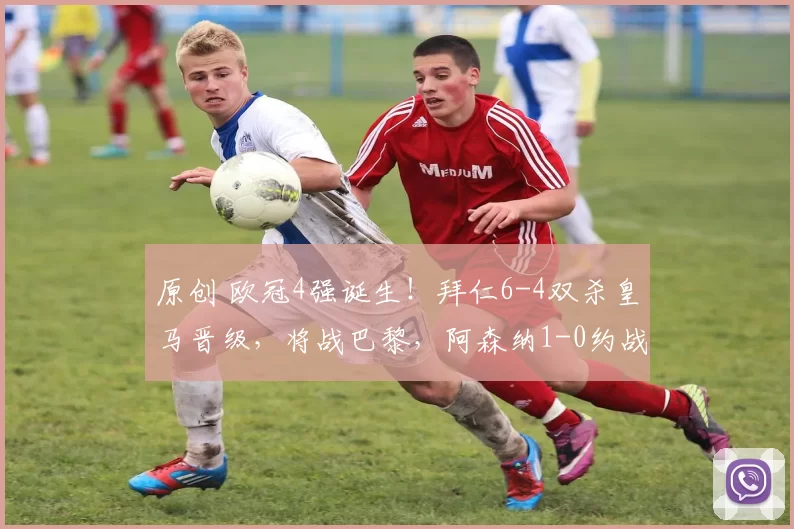 原创 欧冠4强诞生！拜仁6-4双杀皇马晋级，将战巴黎，阿森纳1-0约战马竞