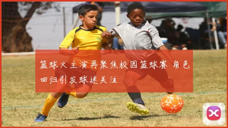 篮球火主演再聚焦校园篮球赛 角色回归引发球迷关注