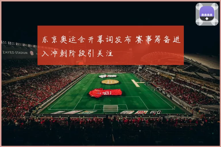 东京奥运会开幕词发布 赛事筹备进入冲刺阶段引关注