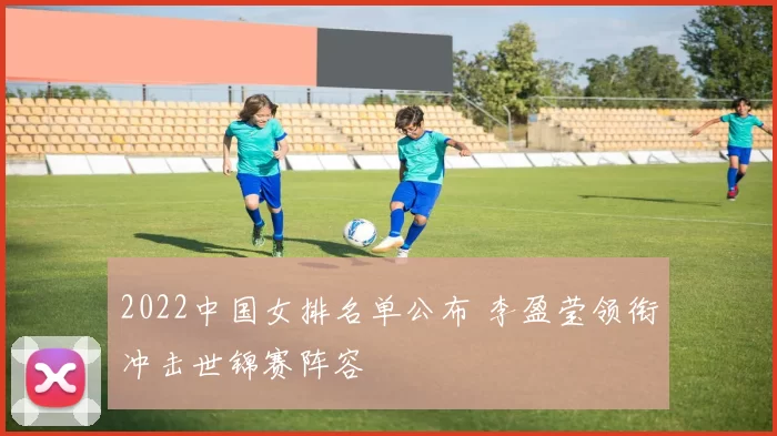 2022中国女排名单公布 李盈莹领衔冲击世锦赛阵容