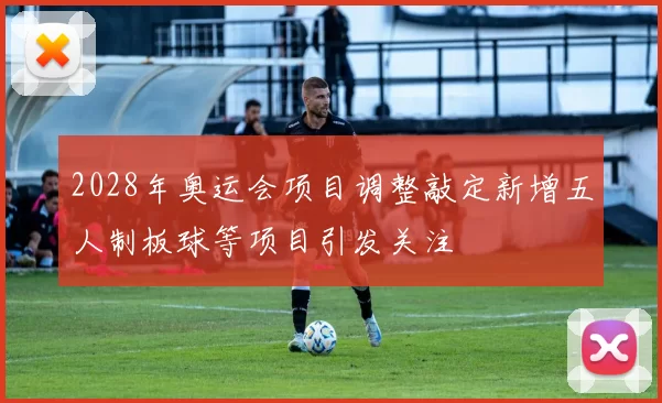 2028年奥运会项目调整敲定新增五人制板球等项目引发关注