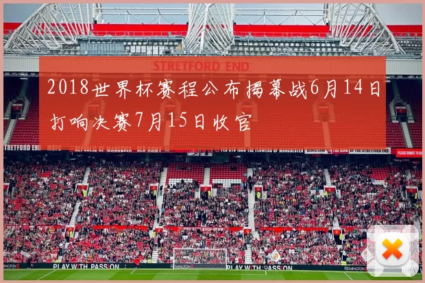 2018世界杯赛程公布揭幕战6月14日打响决赛7月15日收官