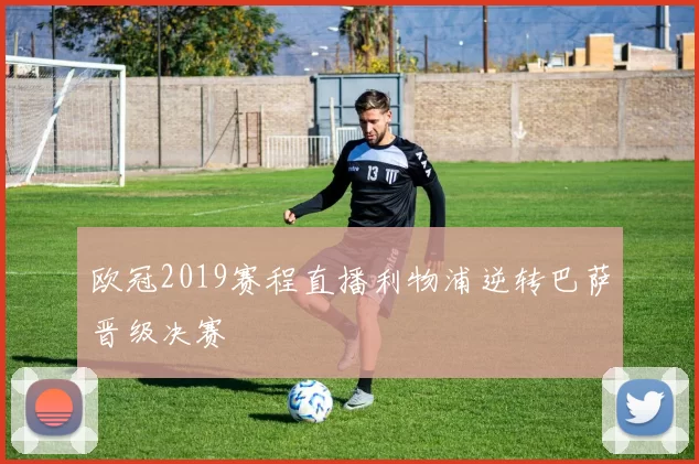 欧冠2019赛程直播利物浦逆转巴萨晋级决赛