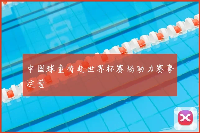 中国球童将赴世界杯赛场助力赛事运营