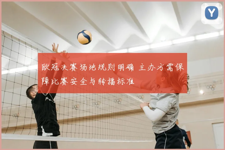 欧冠决赛场地规则明确 主办方需保障比赛安全与转播标准