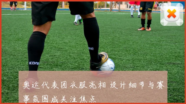 奥运代表团衣服亮相 设计细节与赛事氛围成关注焦点