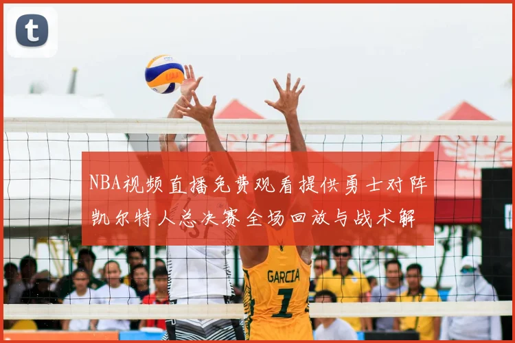 NBA视频直播免费观看提供勇士对阵凯尔特人总决赛全场回放与战术解析