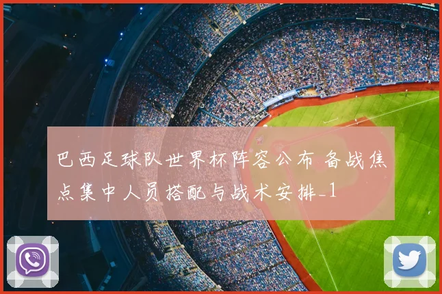 巴西足球队世界杯阵容公布 备战焦点集中人员搭配与战术安排_1