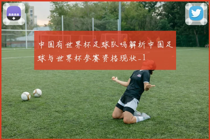 中国有世界杯足球队吗解析中国足球与世界杯参赛资格现状_1