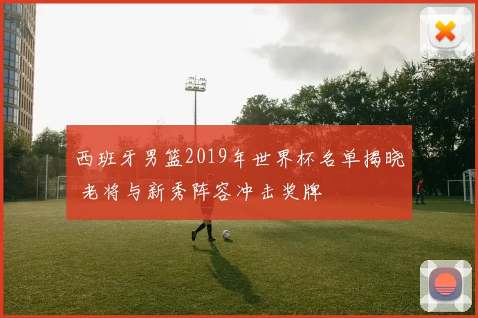 西班牙男篮2019年世界杯名单揭晓 老将与新秀阵容冲击奖牌