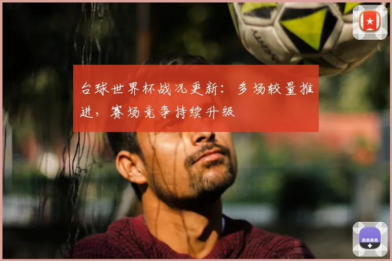 台球世界杯战况更新:多场较量推进,赛场竞争持续升级